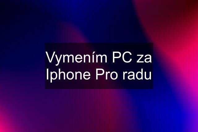 Vymením PC za Iphone Pro radu