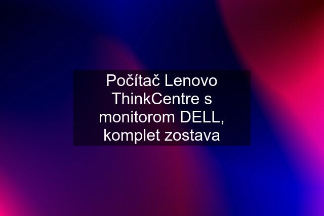Počítač Lenovo ThinkCentre s monitorom DELL, komplet zostava