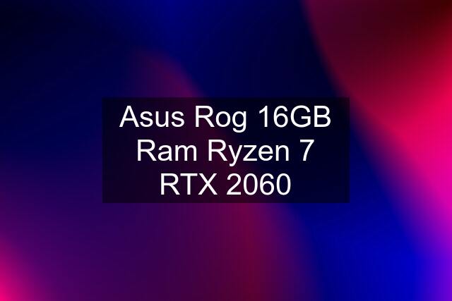 Asus Rog 16GB Ram Ryzen 7 RTX 2060