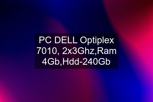 PC DELL Optiplex 7010, 2x3Ghz,Ram 4Gb,Hdd-240Gb