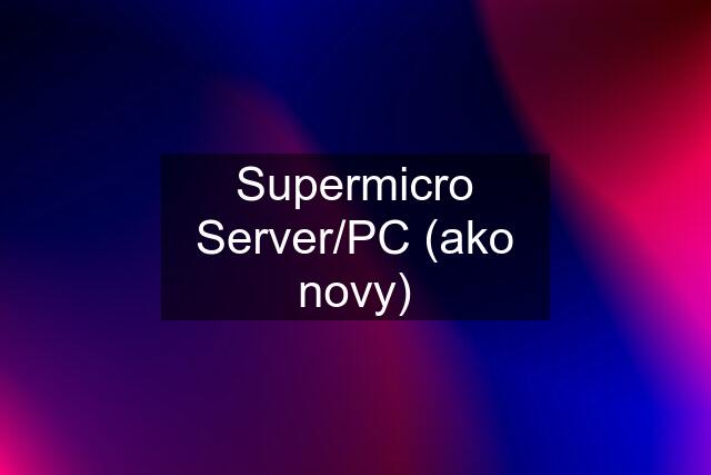 Supermicro Server/PC (ako novy)