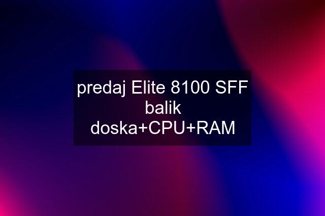 predaj Elite 8100 SFF balik doska+CPU+RAM