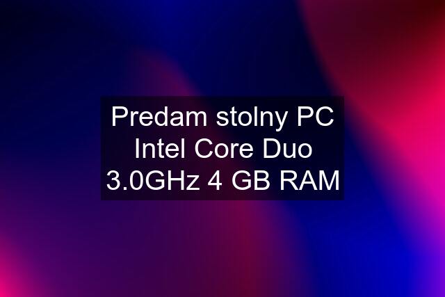 Predam stolny PC Intel Core Duo 3.0GHz 4 GB RAM