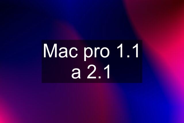 Mac pro 1.1 a 2.1