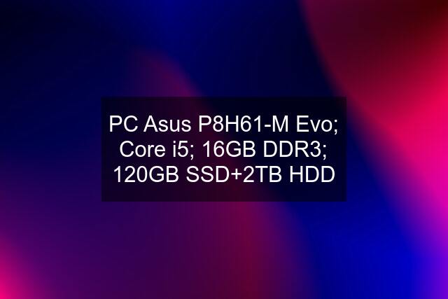 PC Asus P8H61-M Evo; Core i5; 16GB DDR3; 120GB SSD+2TB HDD