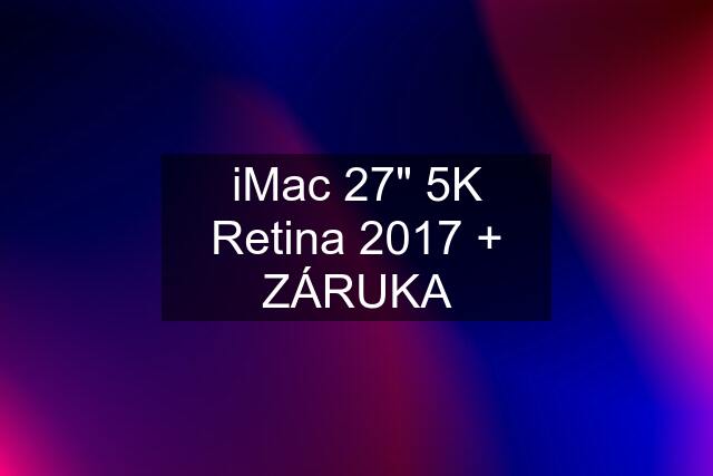 iMac 27" 5K Retina 2017 + ZÁRUKA