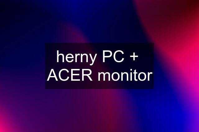 herny PC +  ACER monitor