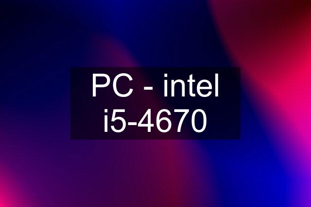 PC - intel i5-4670