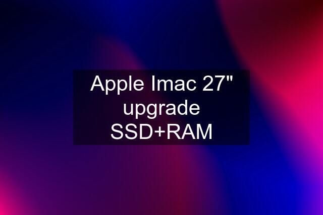 Apple Imac 27" upgrade SSD+RAM