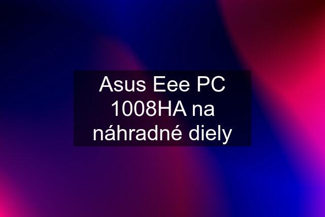 Asus Eee PC 1008HA na náhradné diely