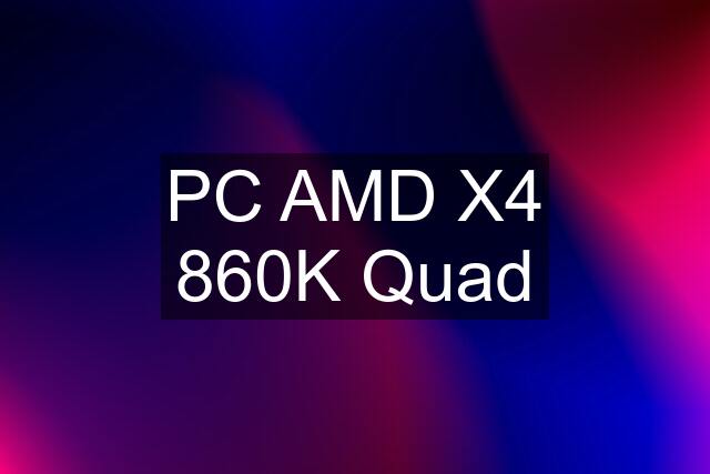 PC AMD X4 860K Quad