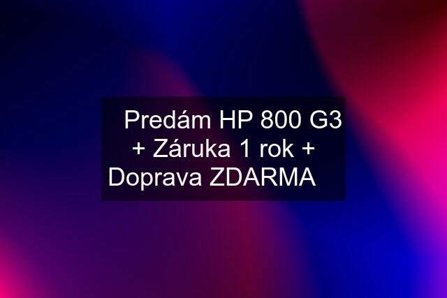 ☀️Predám HP 800 G3 + Záruka 1 rok + Doprava ZDARMA ☀️