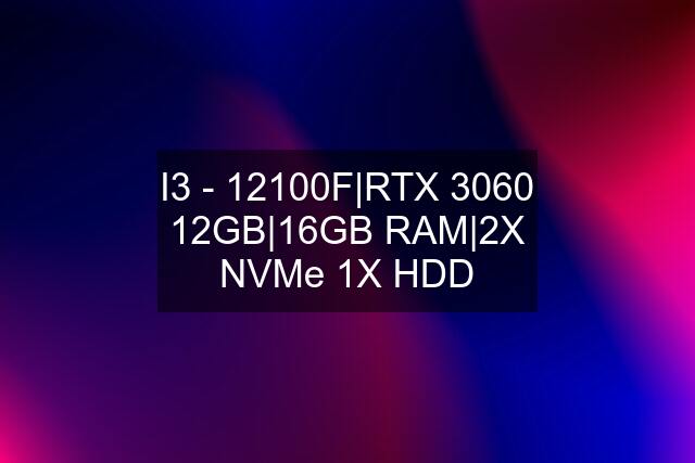 I3 - 12100F|RTX 3060 12GB|16GB RAM|2X NVMe 1X HDD