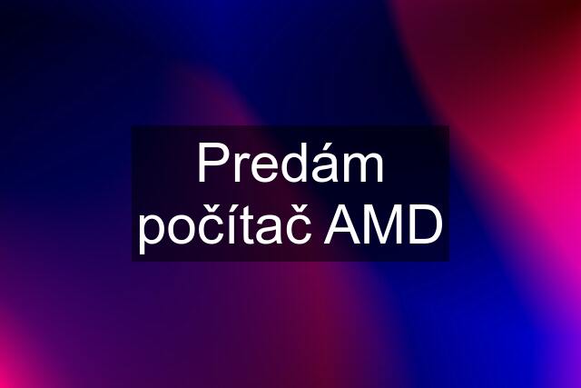 Predám počítač AMD