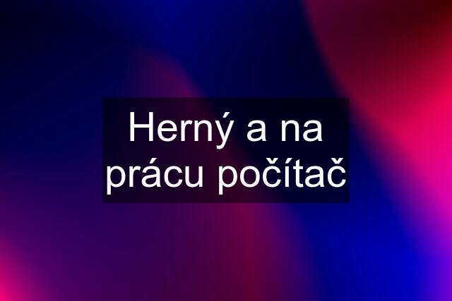 Herný a na prácu počítač