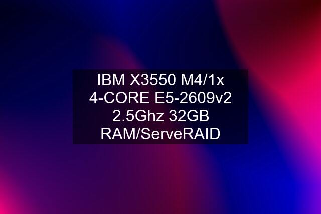 IBM X3550 M4/1x 4-CORE E5-2609v2 2.5Ghz 32GB RAM/ServeRAID