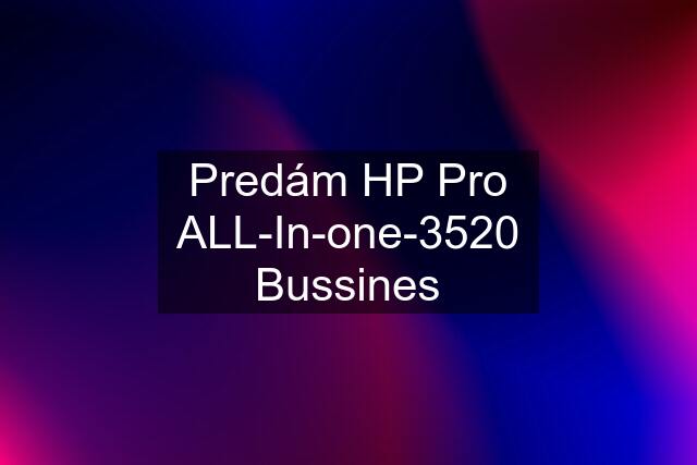Predám HP Pro ALL-In-one-3520 Bussines