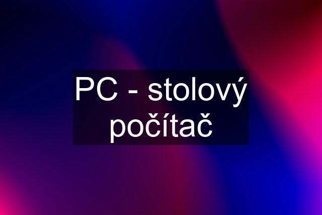 PC - stolový počítač