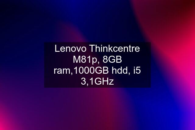 Lenovo Thinkcentre M81p, 8GB ram,1000GB hdd, i5 3,1GHz