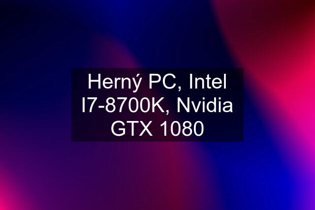 Herný PC, Intel I7-8700K, Nvidia GTX 1080