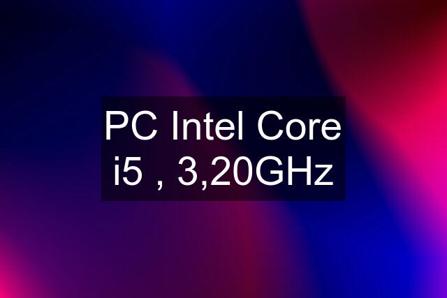 PC Intel Core i5 , 3,20GHz