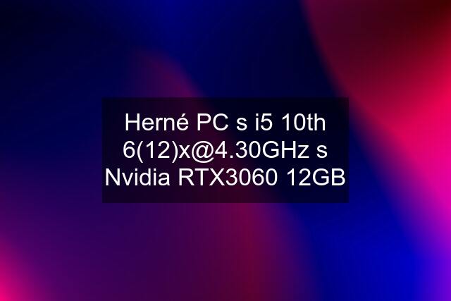 Herné PC s i5 10th  s Nvidia RTX3060 12GB