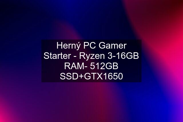 Herný PC Gamer Starter - Ryzen 3-16GB RAM- 512GB SSD+GTX1650