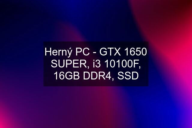 Herný PC - GTX 1650 SUPER, i3 10100F, 16GB DDR4, SSD