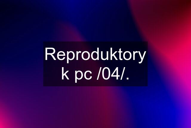 Reproduktory k pc /04/.