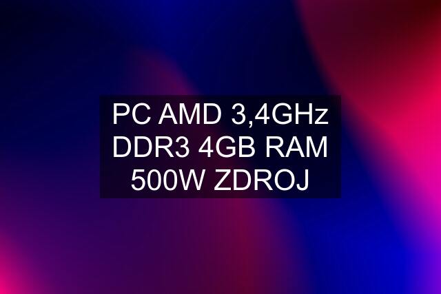 PC AMD 3,4GHz DDR3 4GB RAM 500W ZDROJ