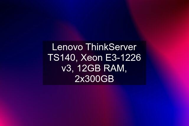 Lenovo ThinkServer TS140, Xeon E3-1226 v3, 12GB RAM, 2x300GB