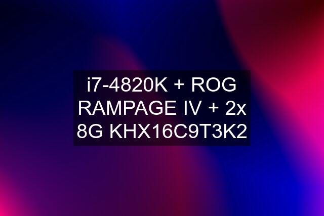 i7-4820K + ROG RAMPAGE IV + 2x 8G KHX16C9T3K2