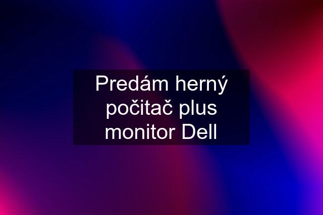 Predám herný počitač plus monitor Dell