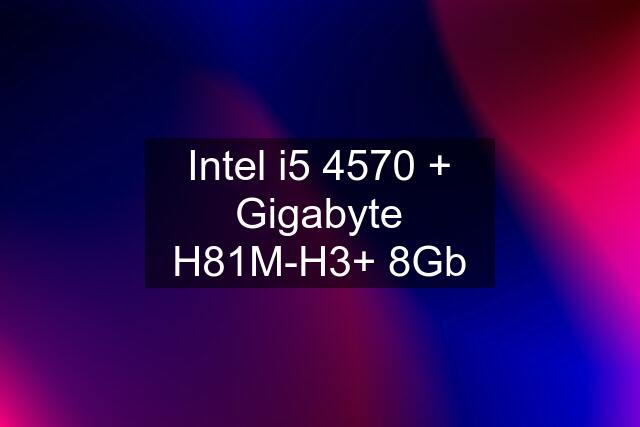 Intel i5 4570 + Gigabyte H81M-H3+ 8Gb