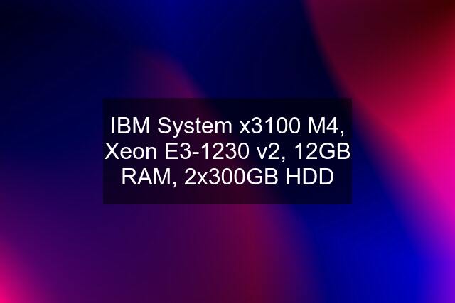 IBM System x3100 M4, Xeon E3-1230 v2, 12GB RAM, 2x300GB HDD