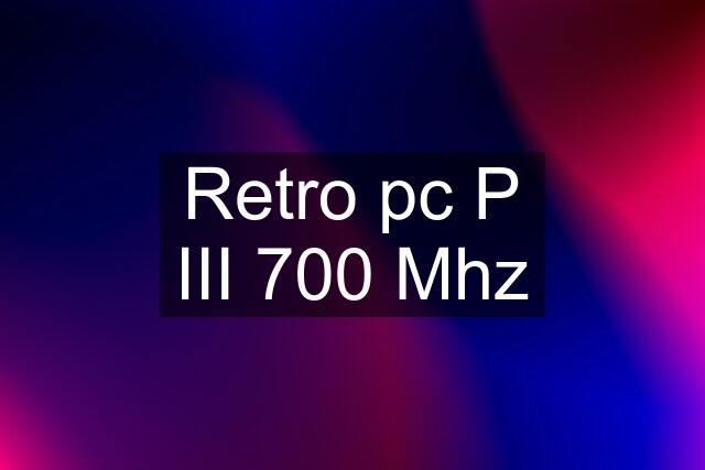 Retro pc P III 700 Mhz