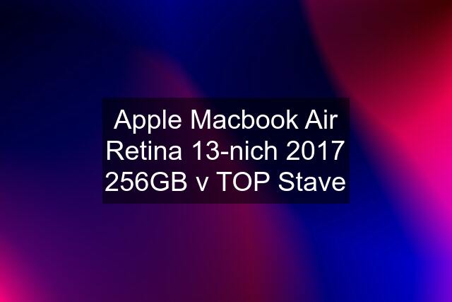 Apple Macbook Air Retina 13-nich 2017 256GB v TOP Stave