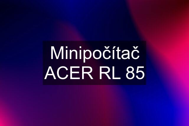 Minipočítač ACER RL 85