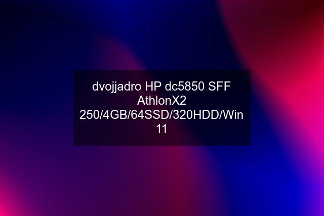 dvojjadro HP dc5850 SFF AthlonX2 250/4GB/64SSD/320HDD/Win 11