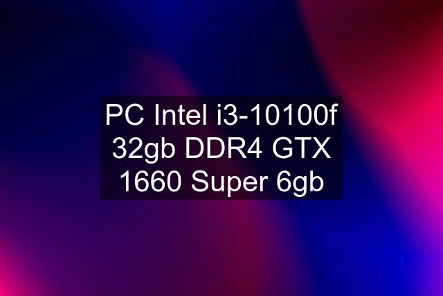 PC Intel i3-10100f 32gb DDR4 GTX 1660 Super 6gb