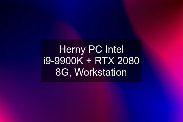 Herny PC Intel i9-9900K + RTX 2080 8G, Workstation