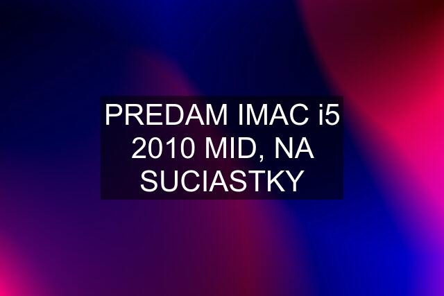 PREDAM IMAC i5 2010 MID, NA SUCIASTKY