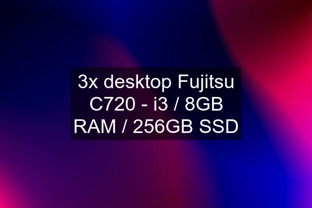 3x desktop Fujitsu C720 - i3 / 8GB RAM / 256GB SSD