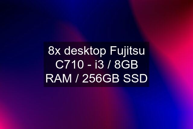 8x desktop Fujitsu C710 - i3 / 8GB RAM / 256GB SSD