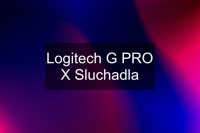 Logitech G PRO X Sluchadla