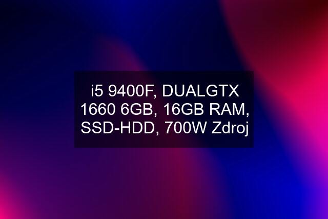 i5 9400F, DUALGTX 1660 6GB, 16GB RAM, SSD-HDD, 700W Zdroj
