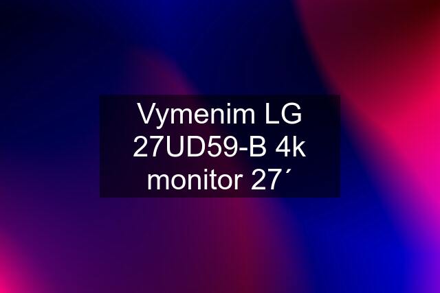 Vymenim LG 27UD59-B 4k monitor 27´