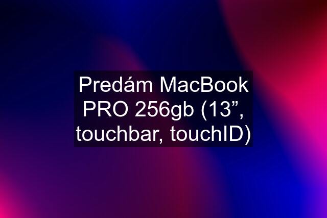 Predám MacBook PRO 256gb (13”, touchbar, touchID)