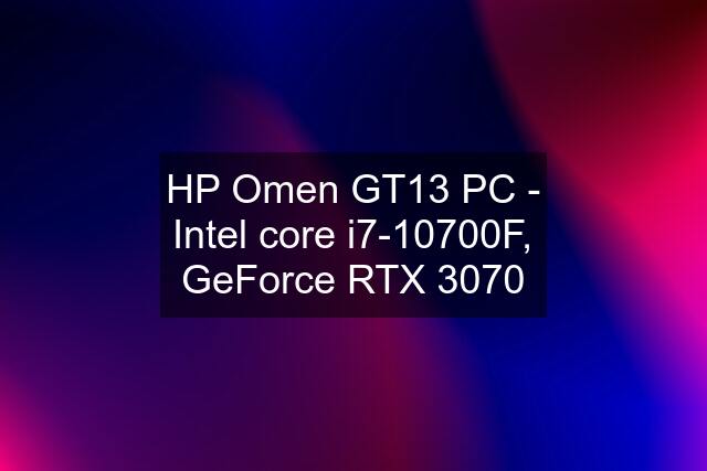 HP Omen GT13 PC - Intel core i7-10700F, GeForce RTX 3070