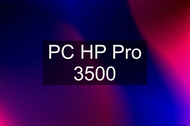 PC HP Pro 3500